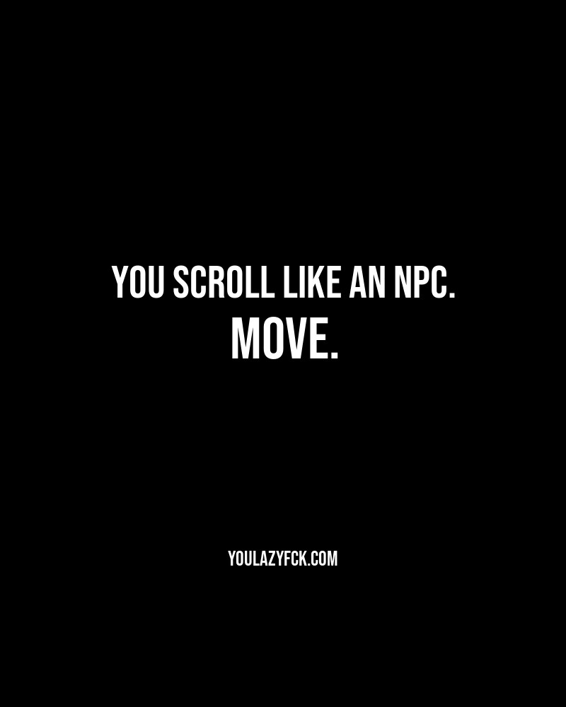 You scroll like an NPC. Move.