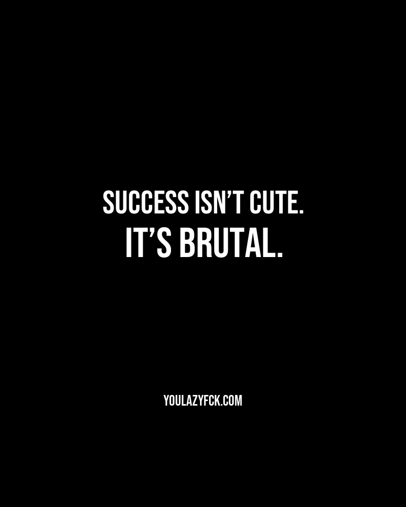 Success isn’t cute. It’s brutal.