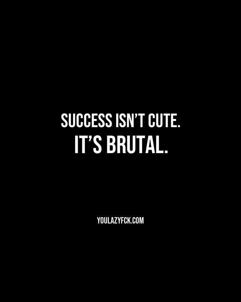 Success isn’t cute. It’s brutal.