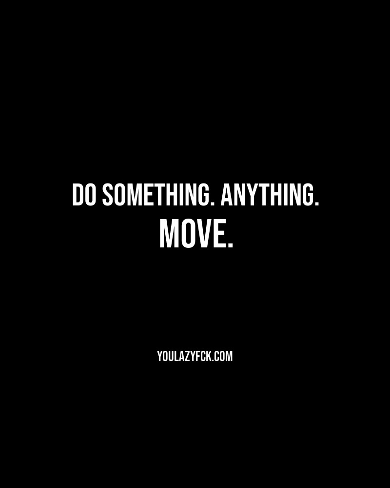 Do something. Anything. Move.