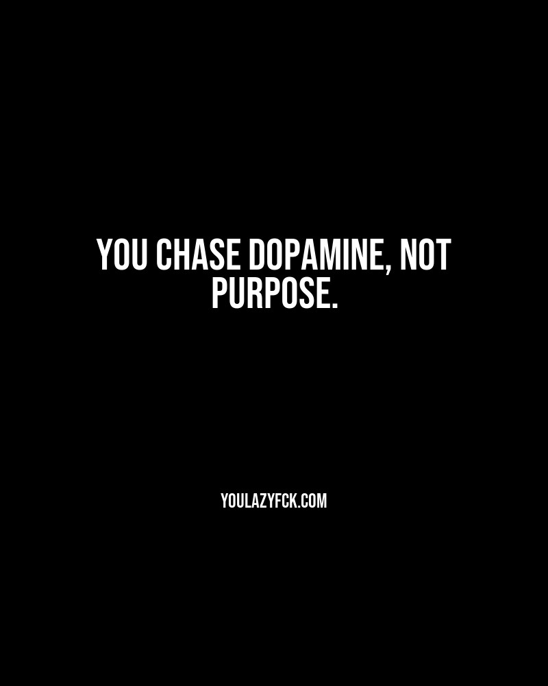 You chase dopamine, not purpose.