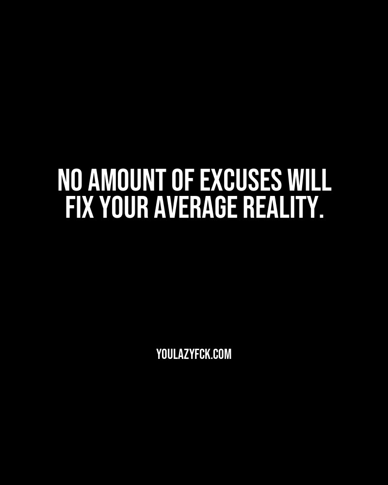 No amount of excuses will fix your average reality.