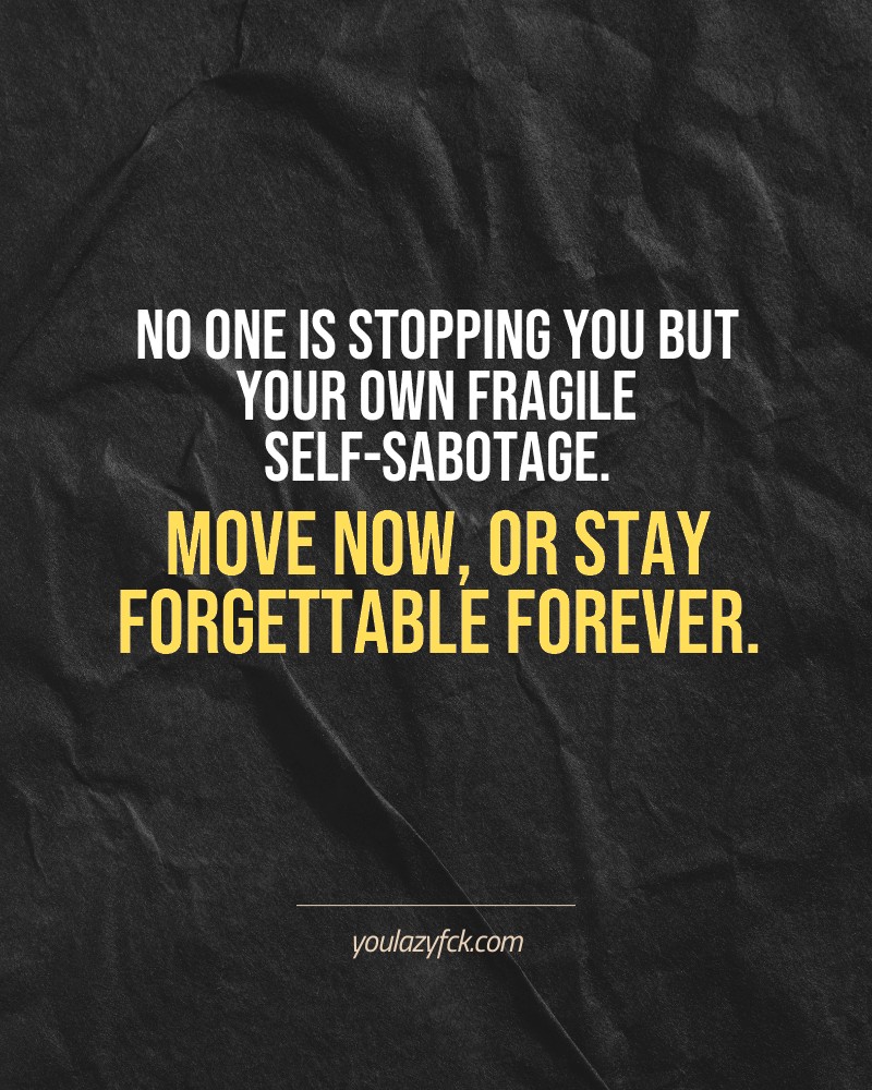 No one is stopping you but your own fragile self-sabotage. Move now, or stay forgettable forever.

Brutally honest motivation for your no-excuses mindset. This quote is part productivity slap, part wake-up call. Whether you're into funny quotes, self-respect, or just tired of sugarcoated advice – this hits.

Find more verbal kicks at YOULAZYFCK.COM

#motivation #brutaltruth #funnyquotes #honestmotivation #noexcuses #selfrespect
