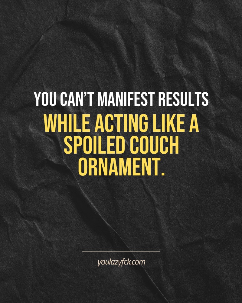 You can’t manifest results while acting like a spoiled couch ornament.

Brutally honest motivation for your no-excuses mindset. This quote is part productivity slap, part wake-up call. Whether you're into funny quotes, self-respect, or just tired of sugarcoated advice – this hits.

Find more verbal kicks at YOULAZYFCK.COM

#motivation #brutaltruth #funnyquotes #honestmotivation #noexcuses #selfrespect