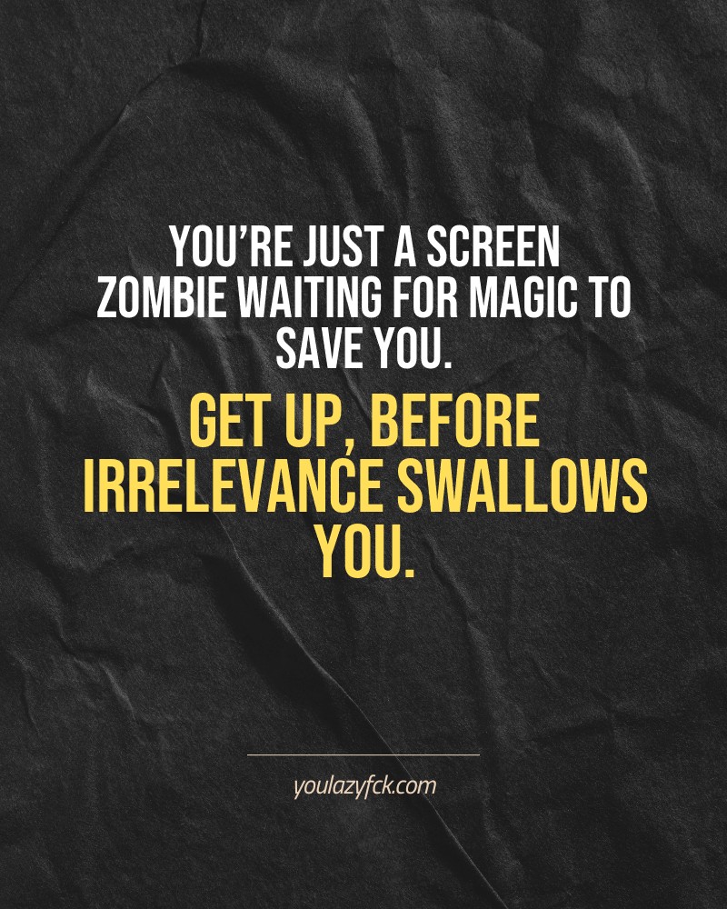You’re just a screen zombie waiting for magic to save you. Get up, before irrelevance swallows you.

Brutally honest motivation for your no-excuses mindset. This quote is part productivity slap, part wake-up call. Whether you're into funny quotes, self-respect, or just tired of sugarcoated advice – this hits.

Find more verbal kicks at YOULAZYFCK.COM

#motivation #brutaltruth #funnyquotes #honestmotivation #noexcuses #selfrespect