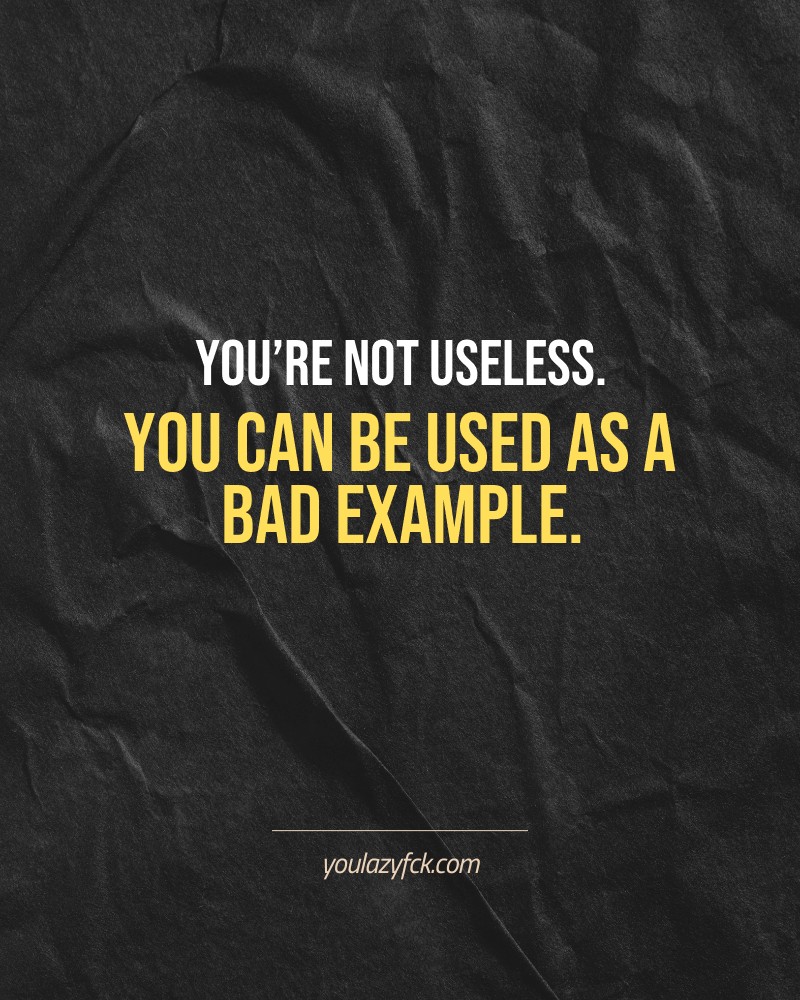 You’re not useless. You can be used as a bad example.

Brutally honest motivation for your no-excuses mindset. This quote is part productivity slap, part wake-up call. Whether you're into funny quotes, self-respect, or just tired of sugarcoated advice – this hits.

Find more verbal kicks at YOULAZYFCK.COM

#motivation #brutaltruth #funnyquotes #honestmotivation #noexcuses #selfrespect