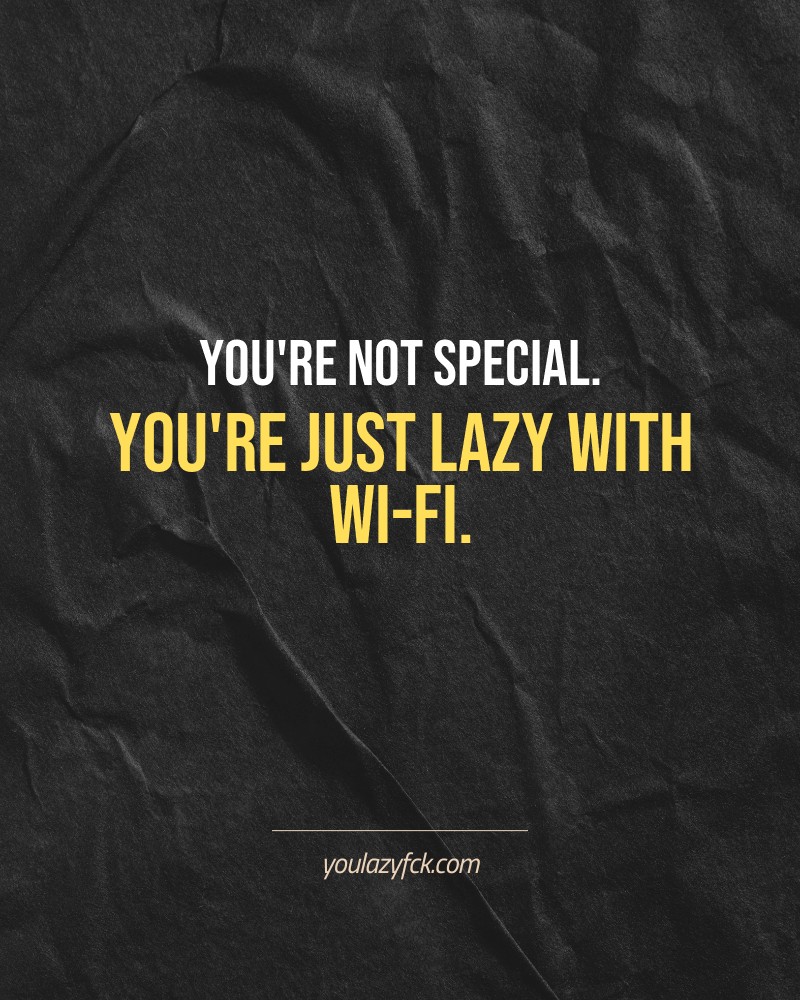 You're not special. You're just lazy with Wi-Fi.

Brutally honest motivation for your no-excuses mindset. This quote is part productivity slap, part wake-up call. Whether you're into funny quotes, self-respect, or just tired of sugarcoated advice – this hits.

Find more verbal kicks at YOULAZYFCK.COM

#motivation #brutaltruth #funnyquotes #honestmotivation #noexcuses #selfrespect