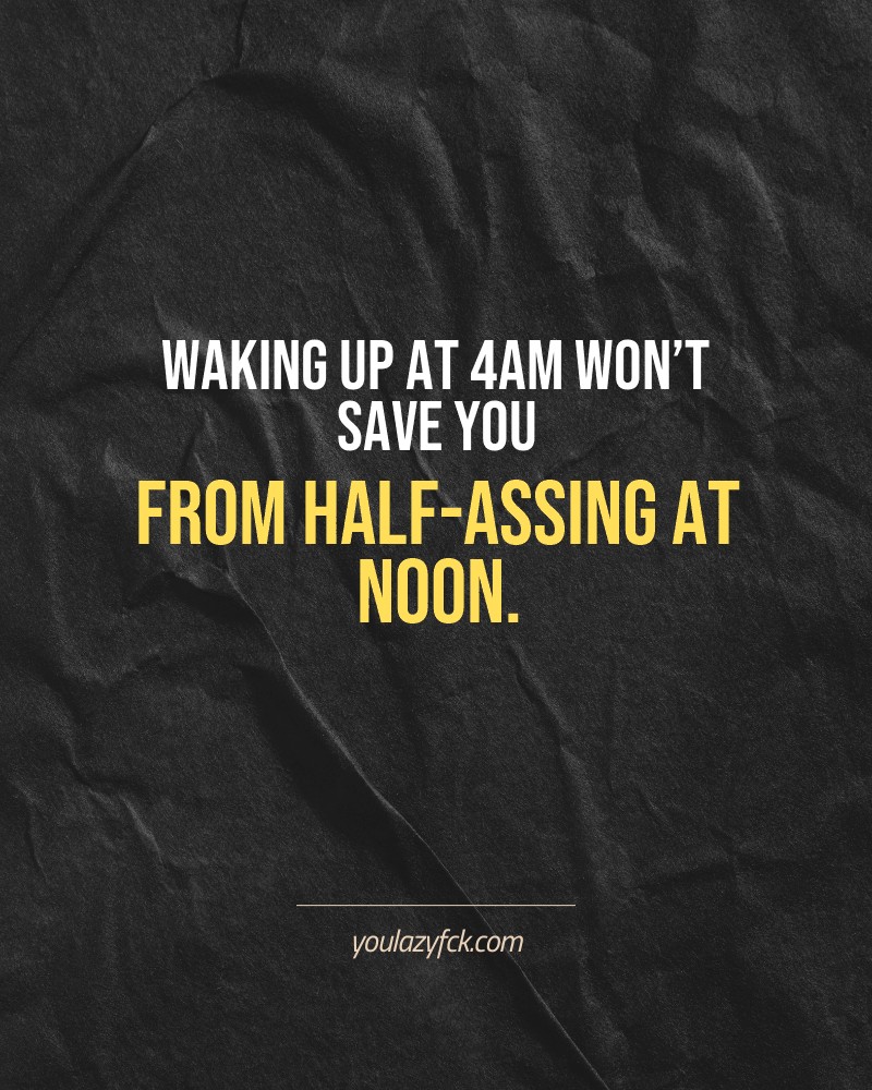 Waking up at 4AM won’t save you from half-assing at noon.

Brutally honest motivation for your no-excuses mindset. This quote is part productivity slap, part wake-up call. Whether you're into funny quotes, self-respect, or just tired of sugarcoated advice – this hits.

Find more verbal kicks at YOULAZYFCK.COM

#motivation #brutaltruth #funnyquotes #honestmotivation #noexcuses #selfrespect