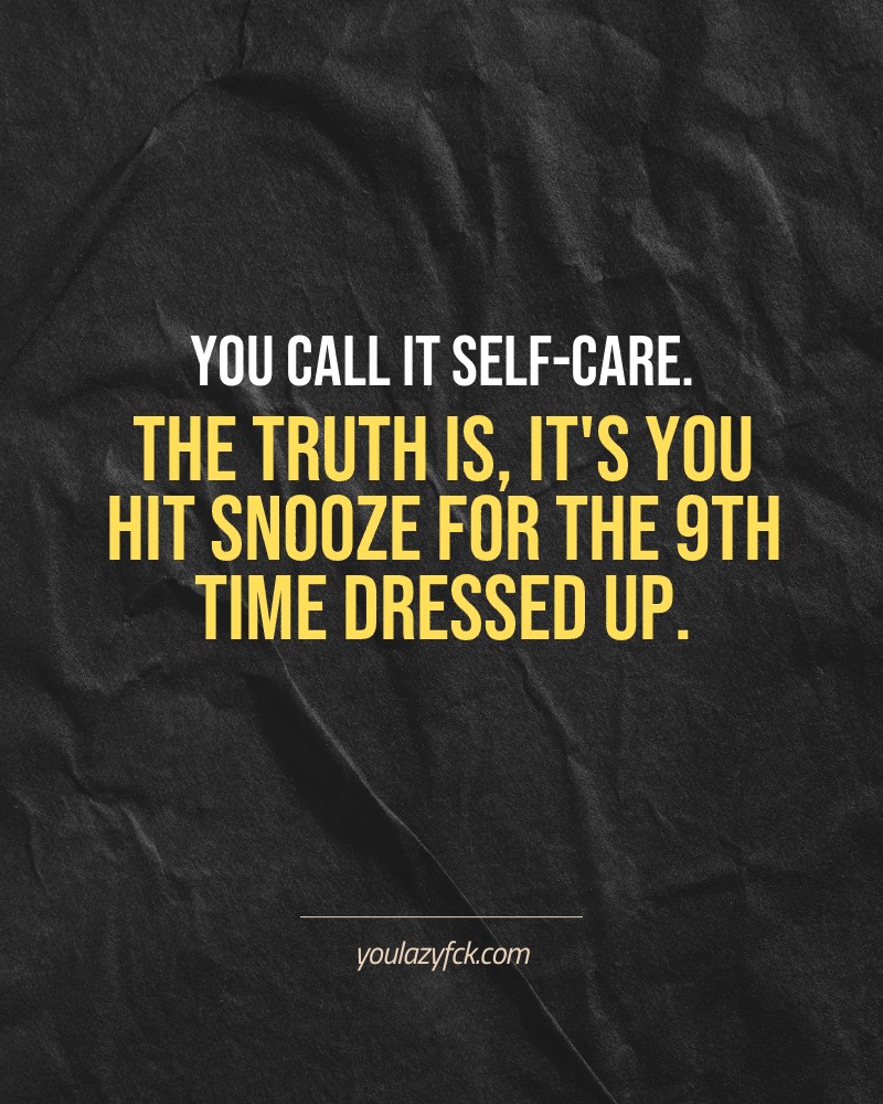 You call it self-care. The truth is, it's you hit snooze for the 9th time dressed up.

Brutally honest motivation for your no-excuses mindset. This quote is part productivity slap, part wake-up call. Whether you're into funny quotes, self-respect, or just tired of sugarcoated advice – this hits.

Find more verbal kicks at YOULAZYFCK.COM

#motivation #brutaltruth #funnyquotes #honestmotivation #noexcuses #selfrespect