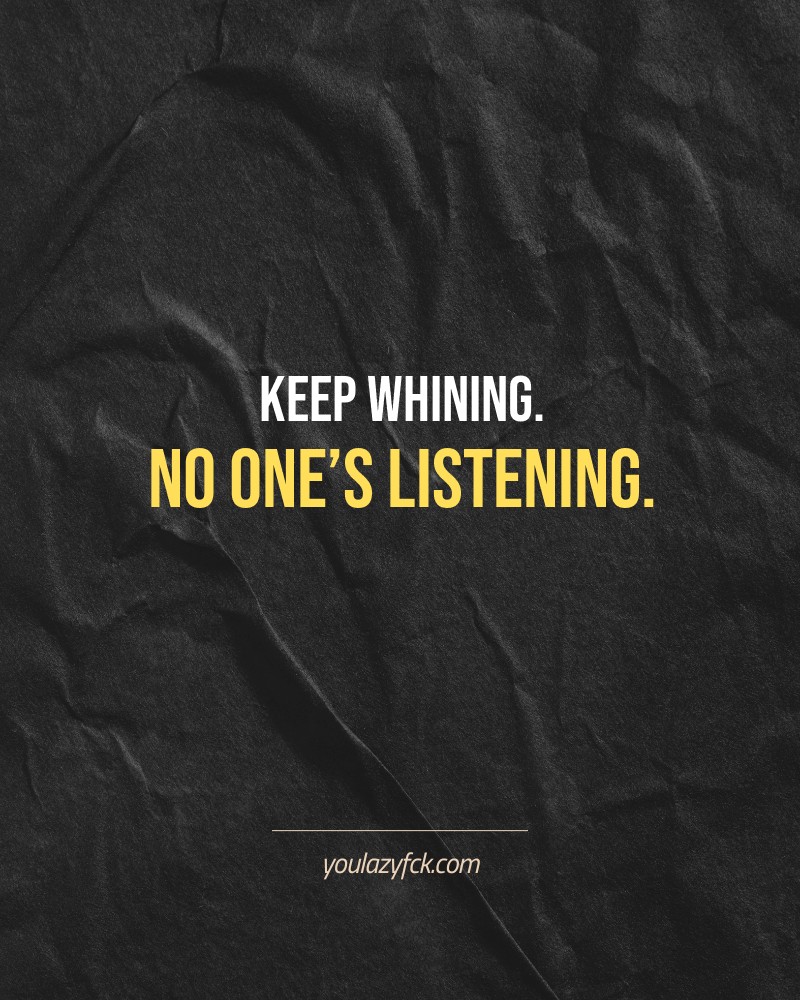 Keep whining. No one’s listening.

Brutally honest motivation for your no-excuses mindset. This quote is part productivity slap, part wake-up call. Whether you're into funny quotes, self-respect, or just tired of sugarcoated advice – this hits.

Find more verbal kicks at YOULAZYFCK.COM

#motivation #brutaltruth #funnyquotes #honestmotivation #noexcuses #selfrespect