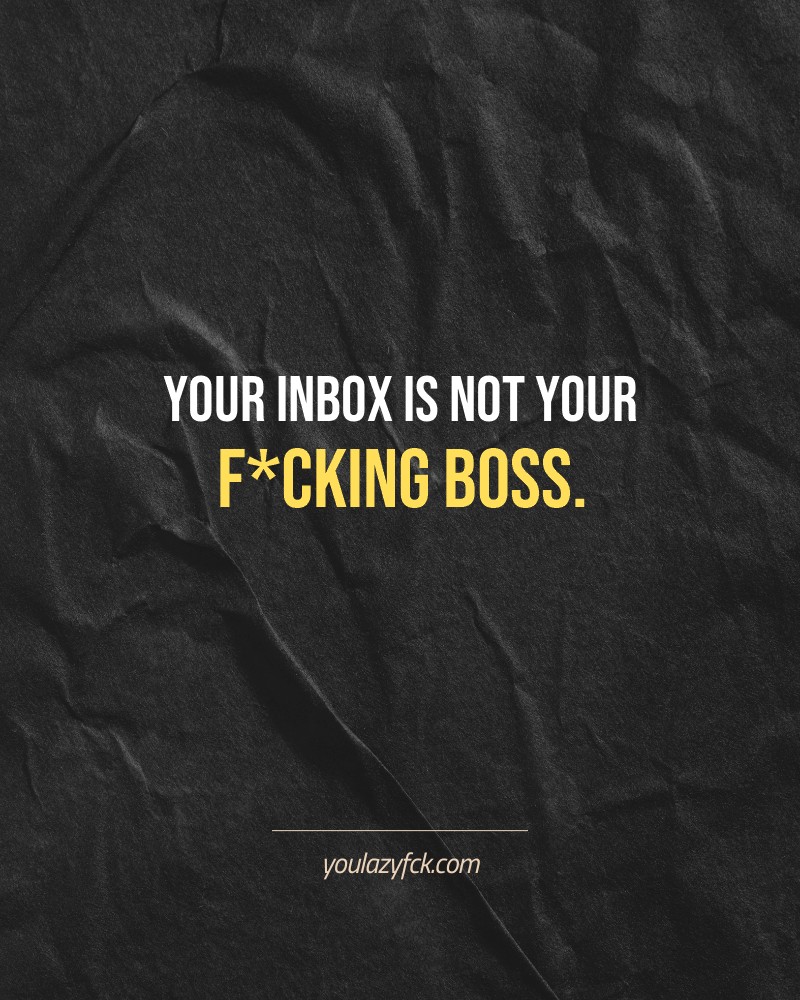 Your inbox is not your f*cking boss.

Brutally honest motivation for your no-excuses mindset. This quote is part productivity slap, part wake-up call. Whether you're into funny quotes, self-respect, or just tired of sugarcoated advice – this hits.

Find more verbal kicks at YOULAZYFCK.COM

#motivation #brutaltruth #funnyquotes #honestmotivation #noexcuses #selfrespect