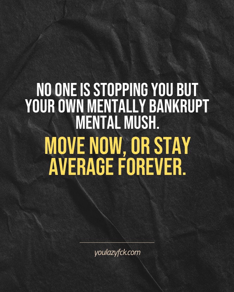 No one is stopping you but your own mentally bankrupt mental mush. Move now, or stay average forever.

Brutally honest motivation for your no-excuses mindset. This quote is part productivity slap, part wake-up call. Whether you're into funny quotes, self-respect, or just tired of sugarcoated advice – this hits.

Find more verbal kicks at YOULAZYFCK.COM

#motivation #brutaltruth #funnyquotes #honestmotivation #noexcuses #selfrespect