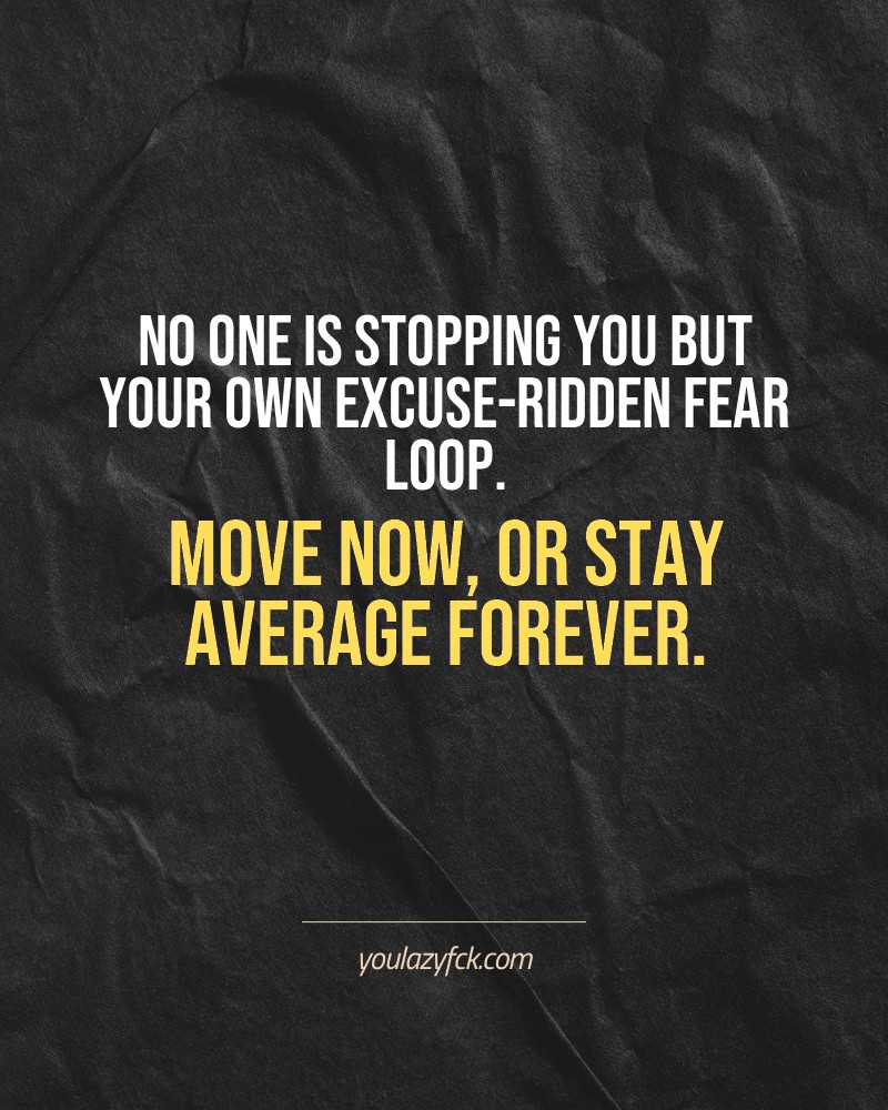 No one is stopping you but your own excuse-ridden fear loop. Move now, or stay average forever.

Brutally honest motivation for your no-excuses mindset. This quote is part productivity slap, part wake-up call. Whether you're into funny quotes, self-respect, or just tired of sugarcoated advice – this hits.

Find more verbal kicks at YOULAZYFCK.COM

#motivation #brutaltruth #funnyquotes #honestmotivation #noexcuses #selfrespect