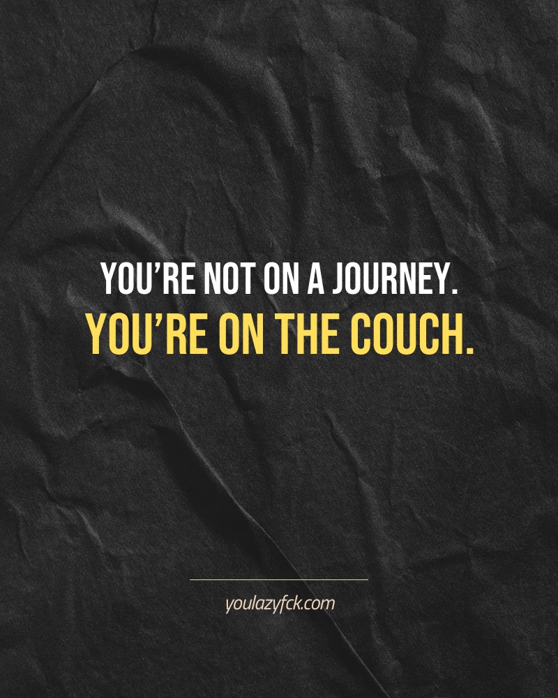 You’re not on a journey. You’re on the couch.

Brutally honest motivation for your no-excuses mindset. This quote is part productivity slap, part wake-up call. Whether you're into funny quotes, self-respect, or just tired of sugarcoated advice – this hits.

Find more verbal kicks at YOULAZYFCK.COM

#motivation #brutaltruth #funnyquotes #honestmotivation #noexcuses #selfrespect