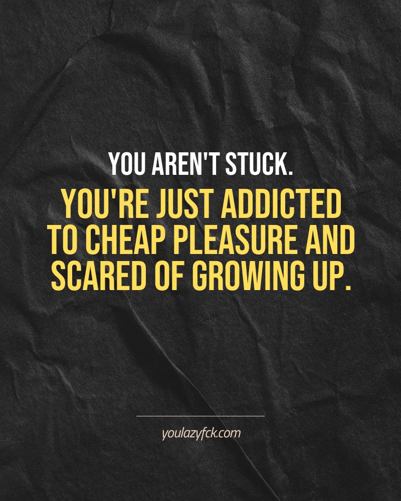 You aren't stuck. You're just addicted to cheap pleasure and scared of growing up.

Brutally honest motivation for your no-excuses mindset. This quote is part productivity slap, part wake-up call. Whether you're into funny quotes, self-respect, or just tired of sugarcoated advice – this hits.

Find more verbal kicks at YOULAZYFCK.COM

#motivation #brutaltruth #funnyquotes #honestmotivation #noexcuses #selfrespect