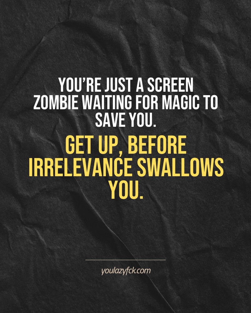 You’re just a screen zombie waiting for magic to save you. Get up, before irrelevance swallows you.

Brutally honest motivation for your no-excuses mindset. This quote is part productivity slap, part wake-up call. Whether you're into funny quotes, self-respect, or just tired of sugarcoated advice – this hits.

Find more verbal kicks at YOULAZYFCK.COM

#motivation #brutaltruth #funnyquotes #honestmotivation #noexcuses #selfrespect