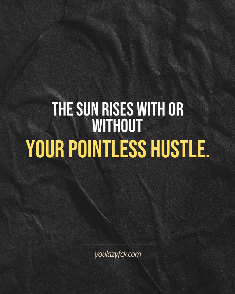 The sun rises with or without your pointless hustle.

Brutally honest motivation for your no-excuses mindset. This quote is part productivity slap, part wake-up call. Whether you're into funny quotes, self-respect, or just tired of sugarcoated advice – this hits.

Find more verbal kicks at YOULAZYFCK.COM

#motivation #brutaltruth #funnyquotes #honestmotivation #noexcuses #selfrespect