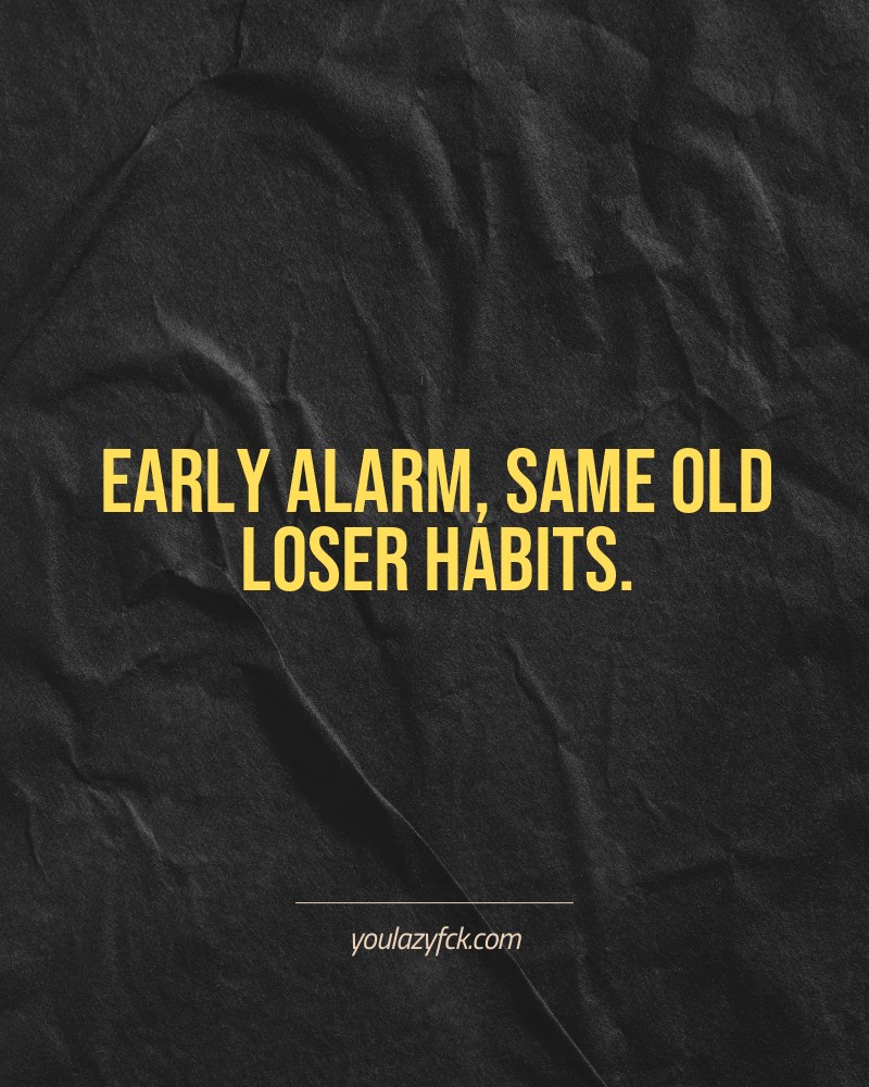 Early alarm, same old loser habits.

Brutally honest motivation for your no-excuses mindset. This quote is part productivity slap, part wake-up call. Whether you're into funny quotes, self-respect, or just tired of sugarcoated advice – this hits.

Find more verbal kicks at YOULAZYFCK.COM

#motivation #brutaltruth #funnyquotes #honestmotivation #noexcuses #selfrespect