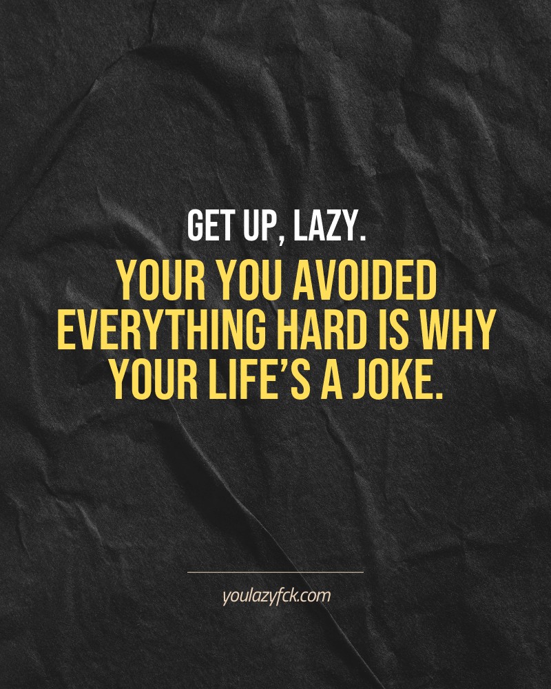 Get up, lazy. Your you avoided everything hard is why your life’s a joke.

Brutally honest motivation for your no-excuses mindset. This quote is part productivity slap, part wake-up call. Whether you're into funny quotes, self-respect, or just tired of sugarcoated advice – this hits.

Find more verbal kicks at YOULAZYFCK.COM

#motivation #brutaltruth #funnyquotes #honestmotivation #noexcuses #selfrespect