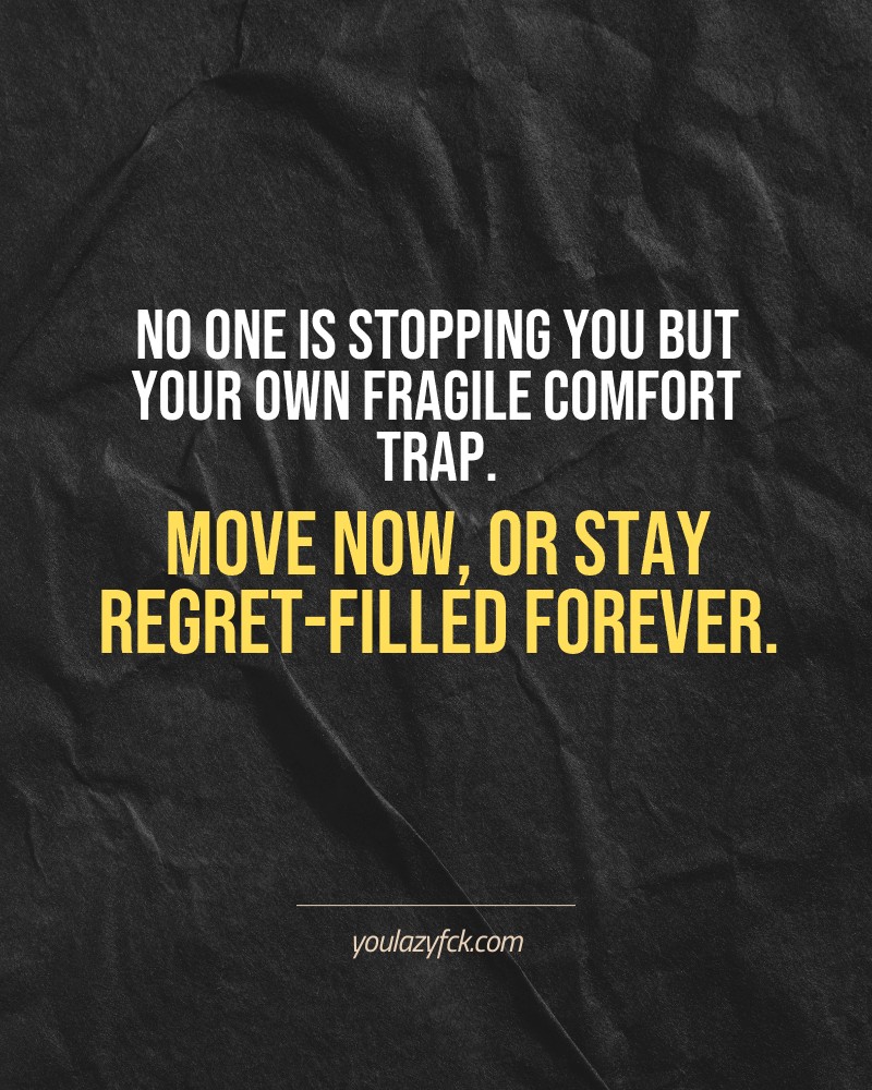 No one is stopping you but your own fragile comfort trap. Move now, or stay regret-filled forever.

Brutally honest motivation for your no-excuses mindset. This quote is part productivity slap, part wake-up call. Whether you're into funny quotes, self-respect, or just tired of sugarcoated advice – this hits.

Find more verbal kicks at YOULAZYFCK.COM

#motivation #brutaltruth #funnyquotes #honestmotivation #noexcuses #selfrespect