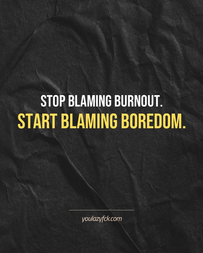 Stop blaming burnout. Start blaming boredom.

Brutally honest motivation for your no-excuses mindset. This quote is part productivity slap, part wake-up call. Whether you're into funny quotes, self-respect, or just tired of sugarcoated advice – this hits.

Find more verbal kicks at YOULAZYFCK.COM

#motivation #brutaltruth #funnyquotes #honestmotivation #noexcuses #selfrespect